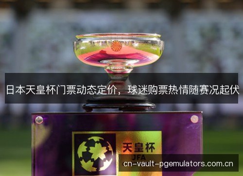 日本天皇杯门票动态定价，球迷购票热情随赛况起伏